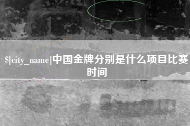 青州中国金牌分别是什么项目比赛时间