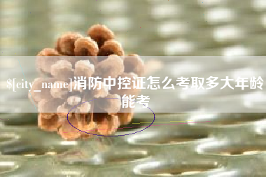 青州消防中控证怎么考取多大年龄能考